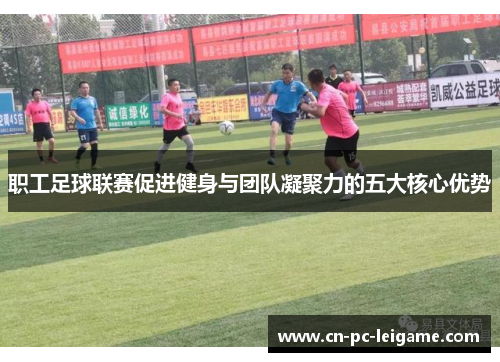 职工足球联赛促进健身与团队凝聚力的五大核心优势 职工足球联赛促进健身与团队凝聚力的五大核心优势