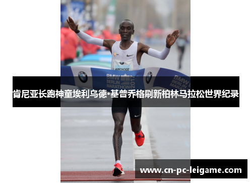肯尼亚长跑神童埃利乌德·基普乔格刷新柏林马拉松世界纪录