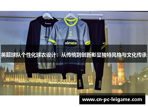 英超球队个性化球衣设计：从传统到创新彰显独特风格与文化传承