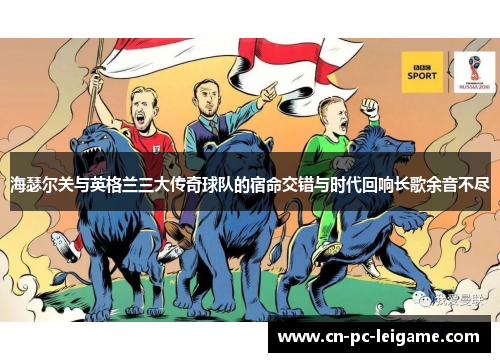 海瑟尔关与英格兰三大传奇球队的宿命交错与时代回响长歌余音不尽