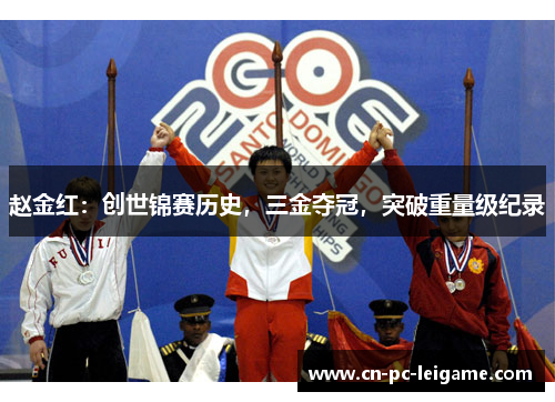 赵金红：创世锦赛历史，三金夺冠，突破重量级纪录