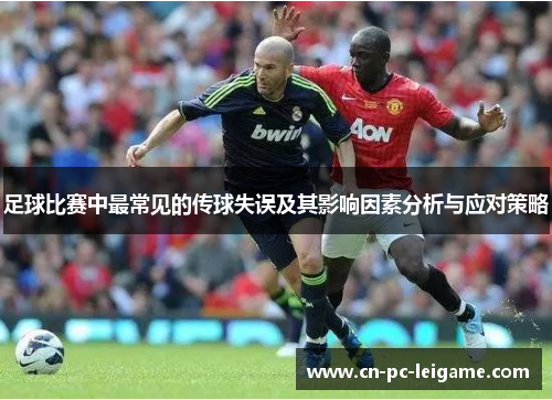 足球比赛中最常见的传球失误及其影响因素分析与应对策略