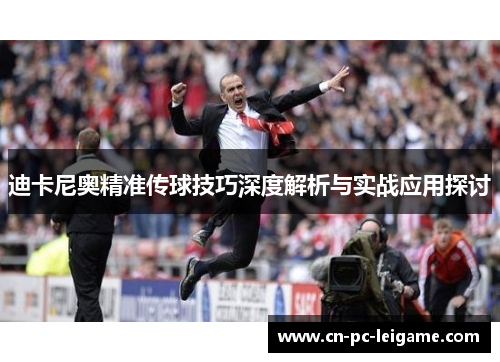 迪卡尼奥精准传球技巧深度解析与实战应用探讨