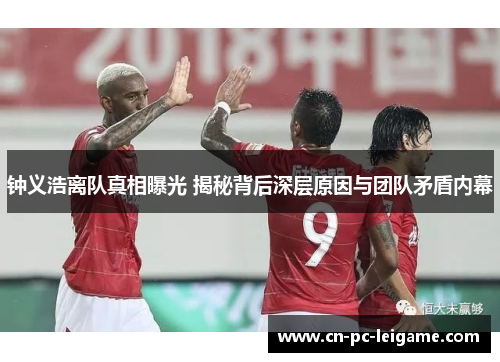 钟义浩离队真相曝光 揭秘背后深层原因与团队矛盾内幕