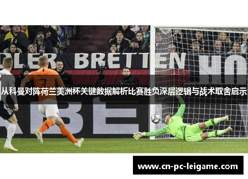 从科曼对阵荷兰美洲杯关键数据解析比赛胜负深层逻辑与战术取舍启示 从科曼对阵荷兰美洲杯关键数据解析比赛胜负深层逻辑与战术取舍启示