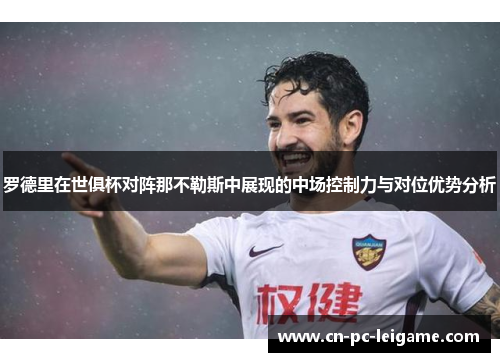罗德里在世俱杯对阵那不勒斯中展现的中场控制力与对位优势分析