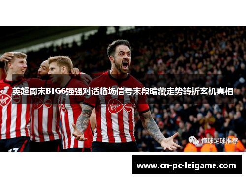 英超周末BIG6强强对话临场信号末段暗藏走势转折玄机真相