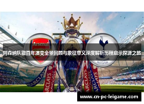 阿森纳队徽百年演变全景回顾与象征意义深度解析历程启示探源之旅