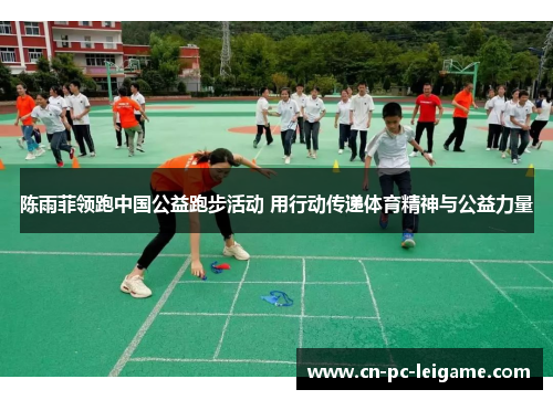 陈雨菲领跑中国公益跑步活动 用行动传递体育精神与公益力量 陈雨菲领跑中国公益跑步活动 用行动传递体育精神与公益力量