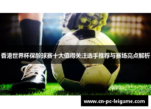 香港世界杯保龄球赛十大值得关注选手推荐与赛场亮点解析