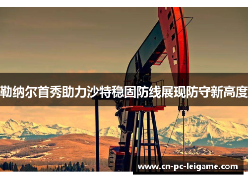 勒纳尔首秀助力沙特稳固防线展现防守新高度