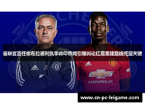 曼联官宣任命布拉德利执掌帅印传闻引爆舆论红魔重建路线或迎关键 曼联官宣任命布拉德利执掌帅印传闻引爆舆论红魔重建路线或迎关键