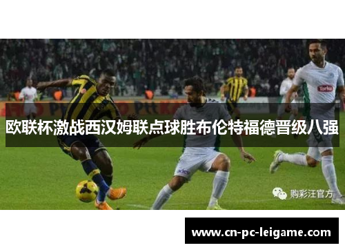 欧联杯激战西汉姆联点球胜布伦特福德晋级八强