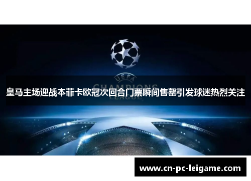 皇马主场迎战本菲卡欧冠次回合门票瞬间售罄引发球迷热烈关注