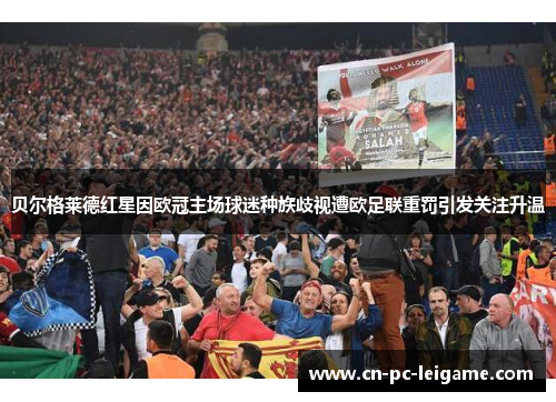 贝尔格莱德红星因欧冠主场球迷种族歧视遭欧足联重罚引发关注升温