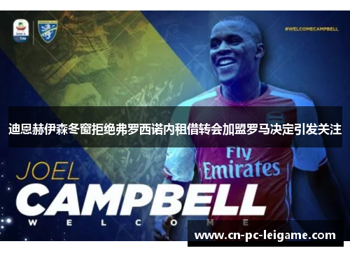 迪恩赫伊森冬窗拒绝弗罗西诺内租借转会加盟罗马决定引发关注