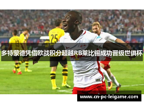 多特蒙德凭借欧战积分超越RB莱比锡成功晋级世俱杯