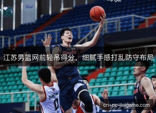 江苏男篮网前轻吊得分，细腻手感打乱防守布局