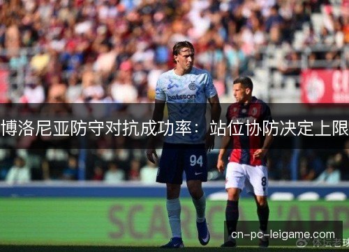 博洛尼亚防守对抗成功率：站位协防决定上限